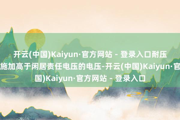 开云(中国)Kaiyun·官方网站 - 登录入口耐压测试法：对三极管施加高于闲居责任电压的电压-开云(中国)Kaiyun·官方网站 - 登录入口