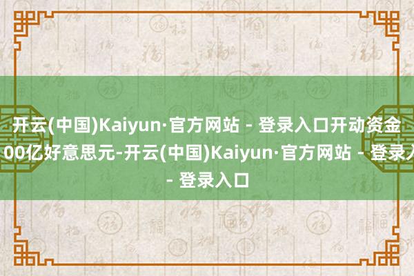 开云(中国)Kaiyun·官方网站 - 登录入口开动资金为100亿好意思元-开云(中国)Kaiyun·官方网站 - 登录入口