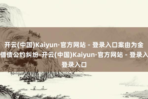 开云(中国)Kaiyun·官方网站 - 登录入口案由为金融借债公约纠纷-开云(中国)Kaiyun·官方网站 - 登录入口