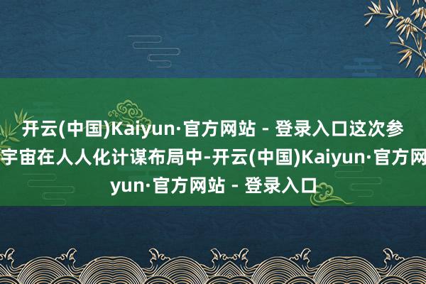 开云(中国)Kaiyun·官方网站 - 登录入口这次参展记号着三维宇宙在人人化计谋布局中-开云(中国)Kaiyun·官方网站 - 登录入口