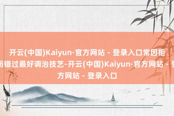 开云(中国)Kaiyun·官方网站 - 登录入口常因拒却就诊而错过最好调治技艺-开云(中国)Kaiyun·官方网站 - 登录入口