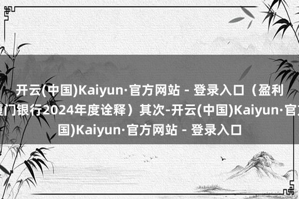开云(中国)Kaiyun·官方网站 - 登录入口(盈利智商标的截图:厦门银行2024年度诠释)其次-开云(中国)Kaiyun·官方网站 - 登录入口