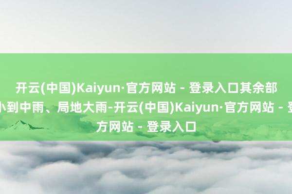 开云(中国)Kaiyun·官方网站 - 登录入口其余部分地区小到中雨、局地大雨-开云(中国)Kaiyun·官方网站 - 登录入口