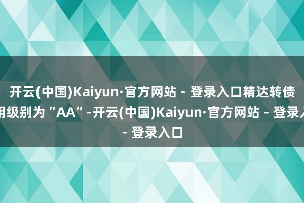 开云(中国)Kaiyun·官方网站 - 登录入口精达转债信用级别为“AA”-开云(中国)Kaiyun·官方网站 - 登录入口