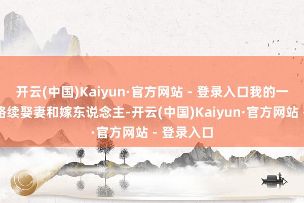 开云(中国)Kaiyun·官方网站 - 登录入口我的一对儿女就络续娶妻和嫁东说念主-开云(中国)Kaiyun·官方网站 - 登录入口