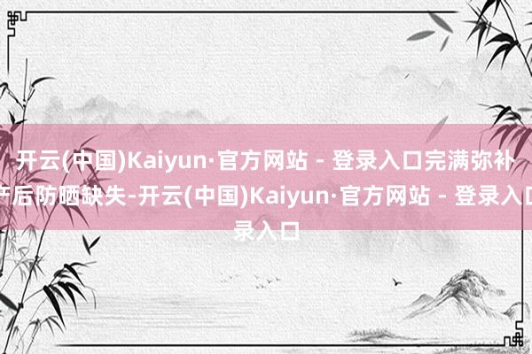 开云(中国)Kaiyun·官方网站 - 登录入口完满弥补产后防晒缺失-开云(中国)Kaiyun·官方网站 - 登录入口