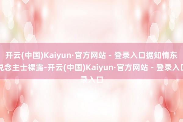 开云(中国)Kaiyun·官方网站 - 登录入口据知情东说念主士裸露-开云(中国)Kaiyun·官方网站 - 登录入口