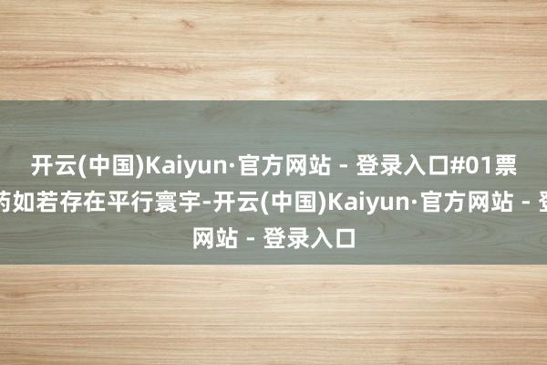 开云(中国)Kaiyun·官方网站 - 登录入口#01票房的毒药如若存在平行寰宇-开云(中国)Kaiyun·官方网站 - 登录入口
