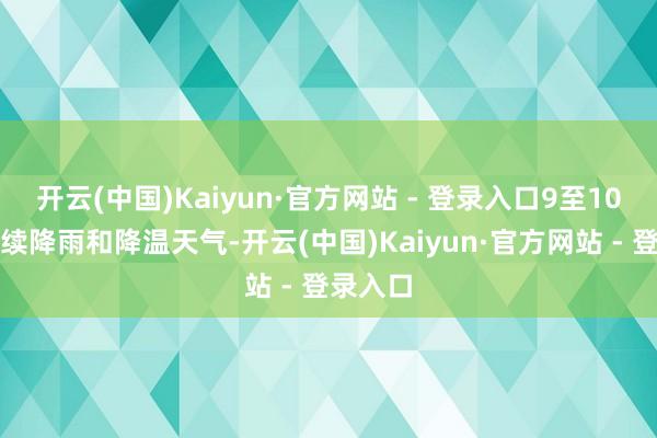 开云(中国)Kaiyun·官方网站 - 登录入口9至10日有握续降雨和降温天气-开云(中国)Kaiyun·官方网站 - 登录入口