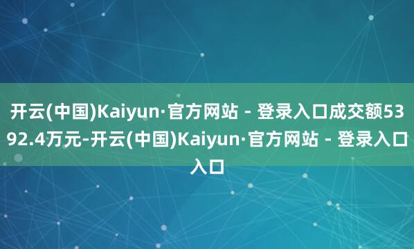 开云(中国)Kaiyun·官方网站 - 登录入口成交额5392.4万元-开云(中国)Kaiyun·官方网站 - 登录入口