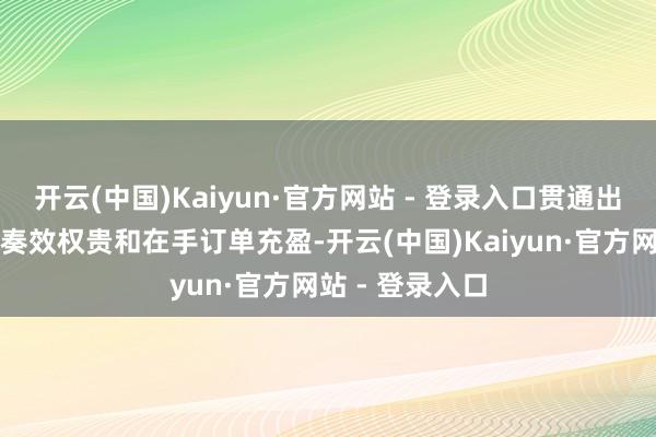 开云(中国)Kaiyun·官方网站 - 登录入口贯通出公司市集开拓奏效权贵和在手订单充盈-开云(中国)Kaiyun·官方网站 - 登录入口