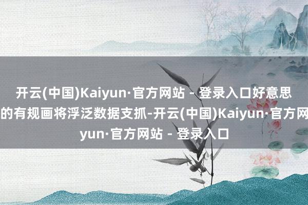 开云(中国)Kaiyun·官方网站 - 登录入口好意思联储连续降息的有规画将浮泛数据支抓-开云(中国)Kaiyun·官方网站 - 登录入口