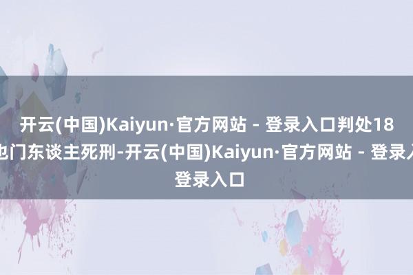 开云(中国)Kaiyun·官方网站 - 登录入口判处18名也门东谈主死刑-开云(中国)Kaiyun·官方网站 - 登录入口