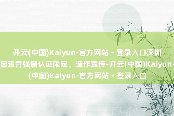 开云(中国)Kaiyun·官方网站 - 登录入口深圳罗马仕科技有限公司因违背强制认证限定、造作宣传-开云(中国)Kaiyun·官方网站 - 登录入口